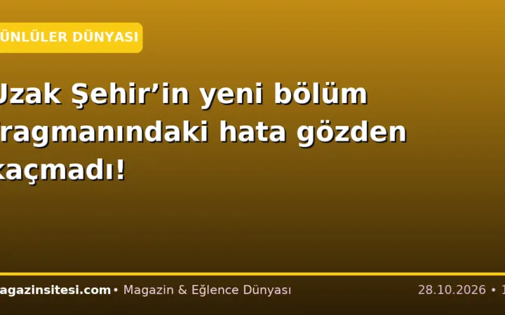 Uzak Şehir’in yeni bölüm fragmanındaki hata gözden kaçmadı!