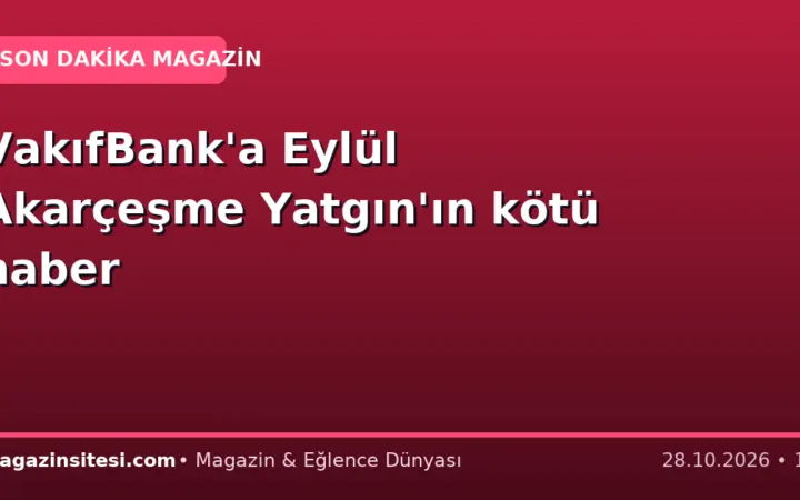 VakıfBank’a Eylül Akarçeşme Yatgın’ın kötü haber