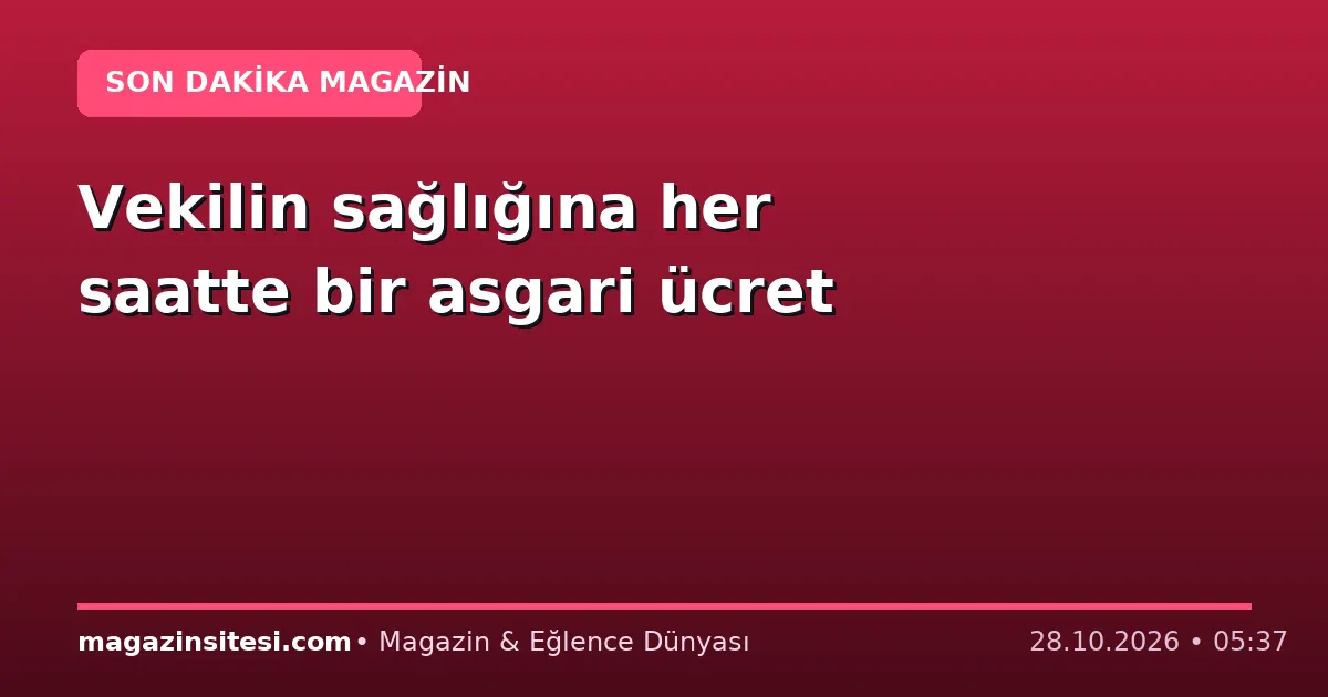 Vekilin sağlığına her saatte bir asgari ücret
