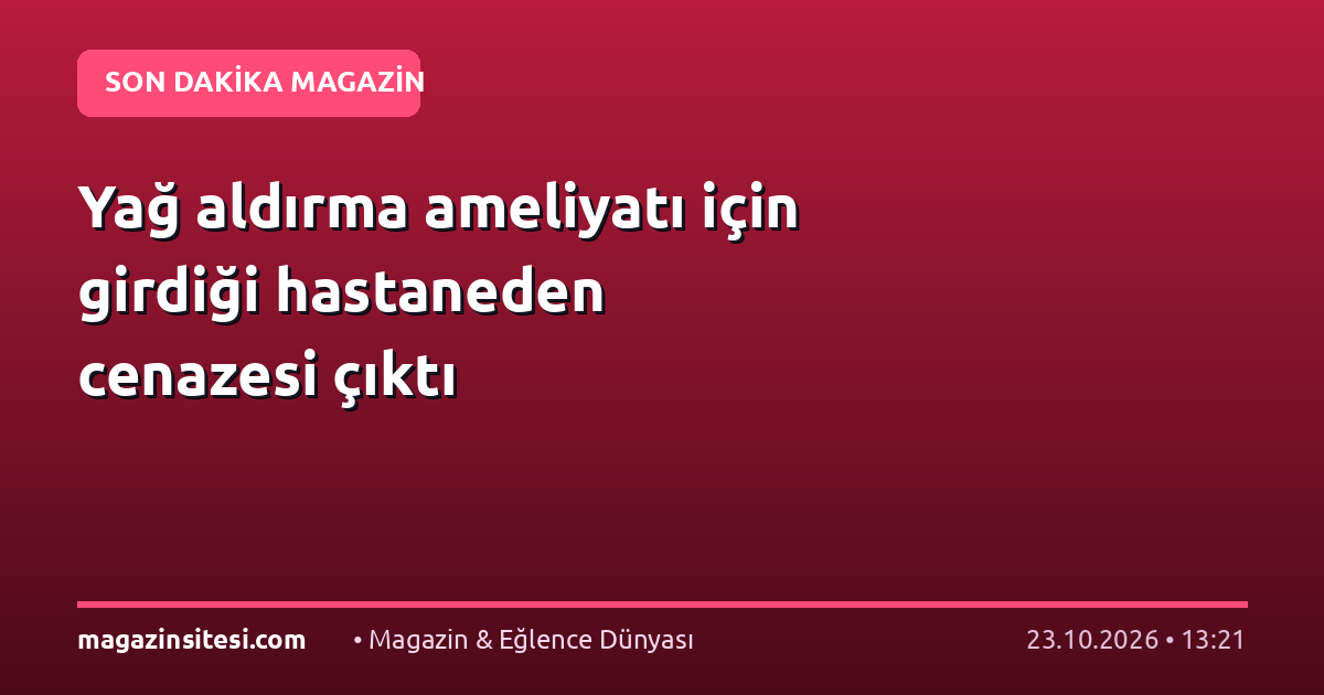 Yağ aldırma ameliyatı için girdiği hastaneden cenazesi çıktı