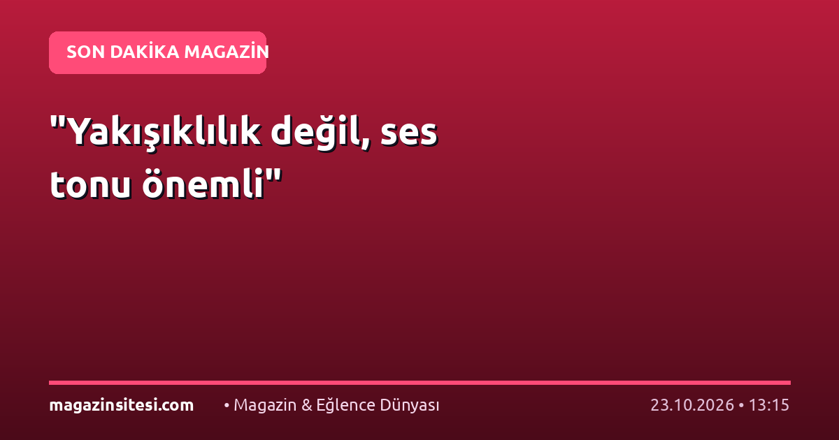 “Yakışıklılık değil, ses tonu önemli”