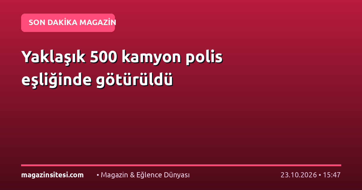 Yaklaşık 500 kamyon polis eşliğinde götürüldü