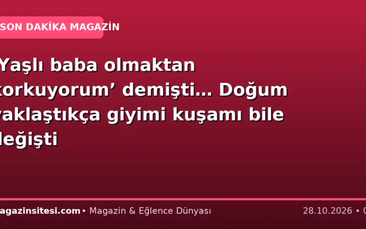 ‘Yaşlı baba olmaktan korkuyorum’ demişti… Doğum yaklaştıkça giyimi kuşamı bile değişti