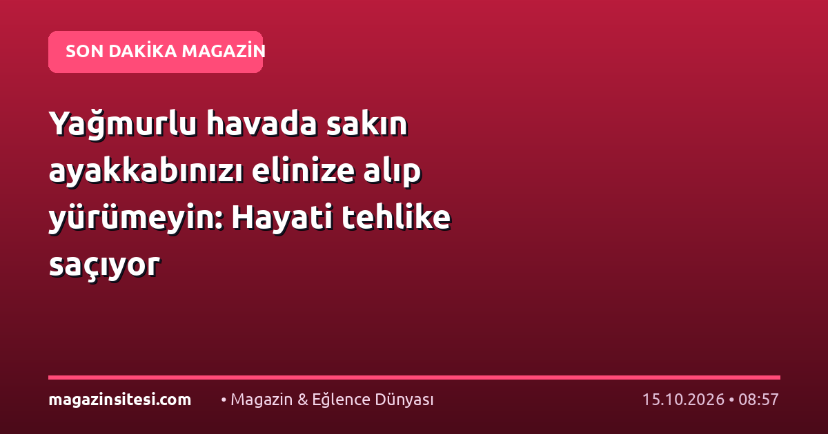Yağmurlu havada sakın ayakkabınızı elinize alıp yürümeyin: Hayati tehlike saçıyor