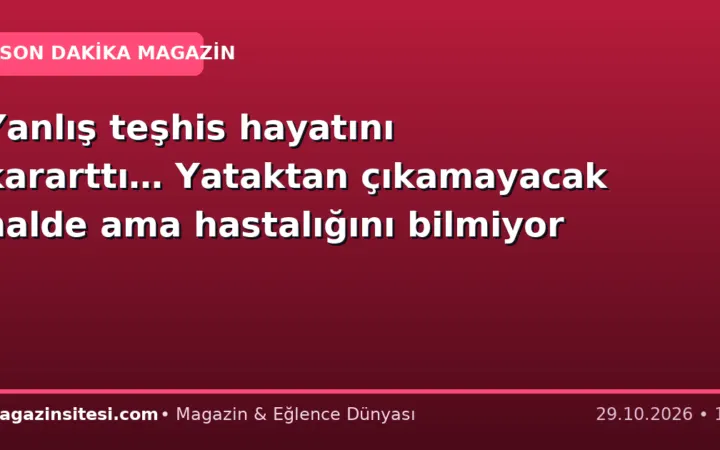 Yanlış teşhis hayatını kararttı… Yataktan çıkamayacak halde ama hastalığını bilmiyor