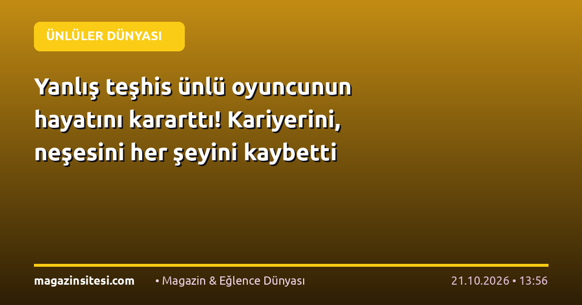 Yanlış teşhis ünlü oyuncunun hayatını kararttı! Kariyerini, neşesini her şeyini kaybetti