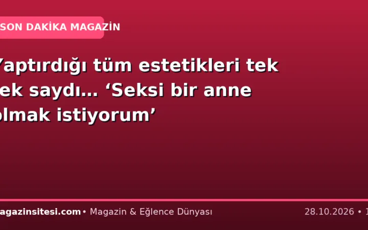 Yaptırdığı tüm estetikleri tek tek saydı… ‘Seksi bir anne olmak istiyorum’