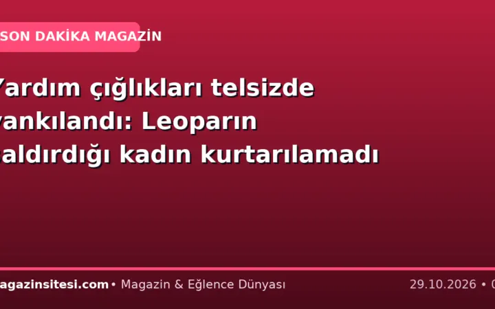 Yardım çığlıkları telsizde yankılandı: Leoparın saldırdığı kadın kurtarılamadı