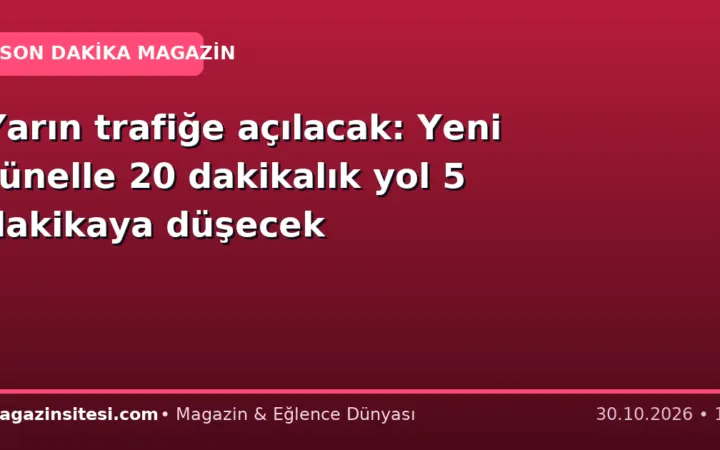 Yarın trafiğe açılacak: Yeni tünelle 20 dakikalık yol 5 dakikaya düşecek