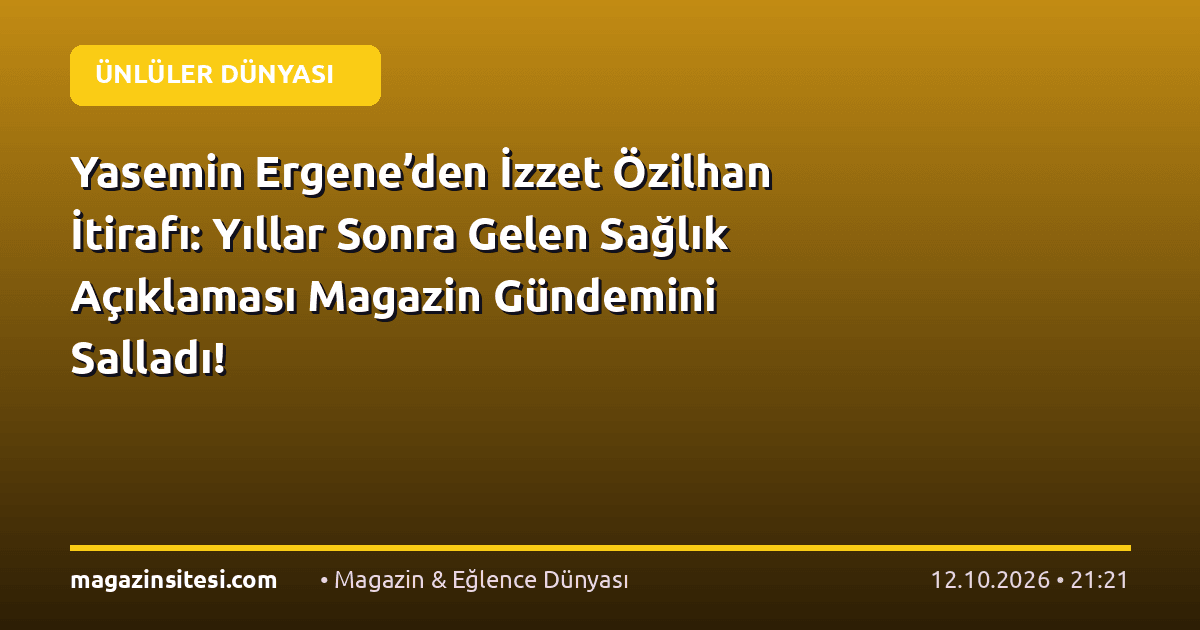 Yasemin Ergene’den İzzet Özilhan İtirafı: Yıllar Sonra Gelen Sağlık Açıklaması Magazin Gündemini Salladı!