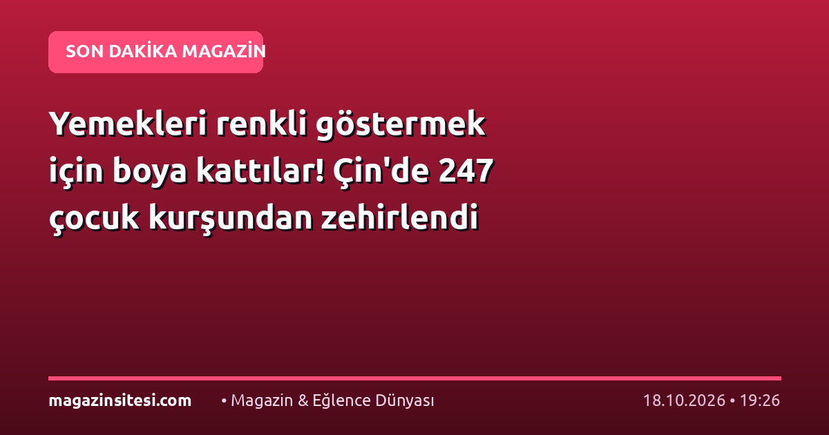 Yemekleri renkli göstermek için boya kattılar! Çin’de 247 çocuk kurşundan zehirlendi