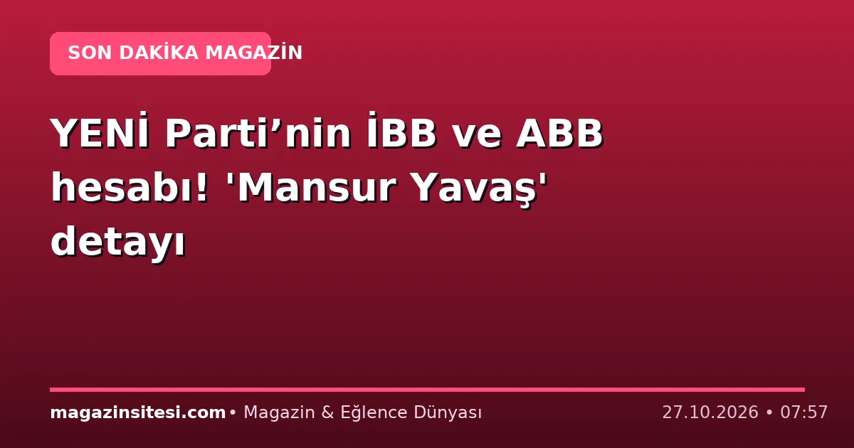 YENİ Parti’nin İBB ve ABB hesabı! ‘Mansur Yavaş’ detayı