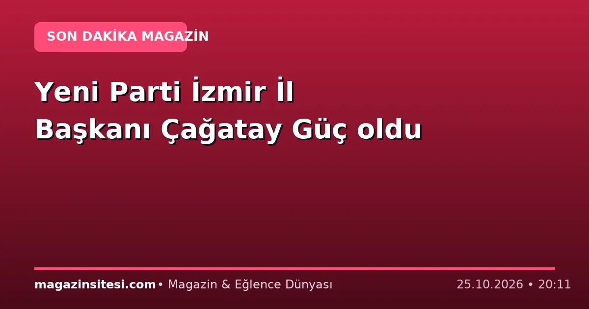 Yeni Parti İzmir İl Başkanı Çağatay Güç oldu