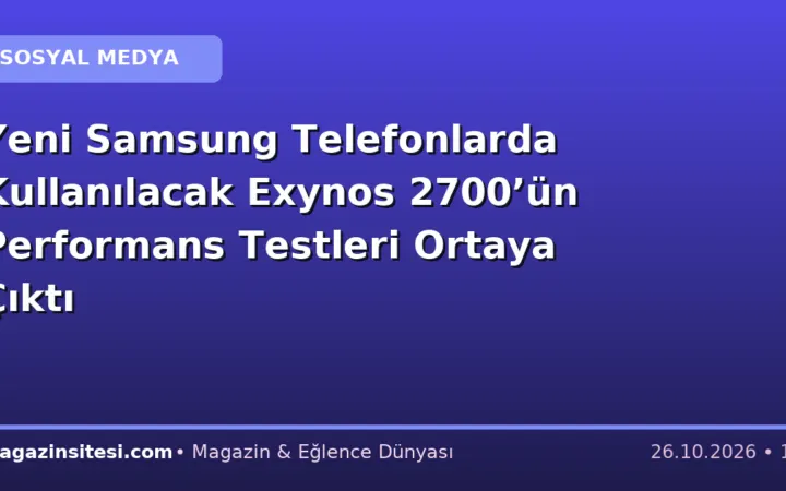 Yeni Samsung Telefonlarda Kullanılacak Exynos 2700’ün Performans Testleri Ortaya Çıktı