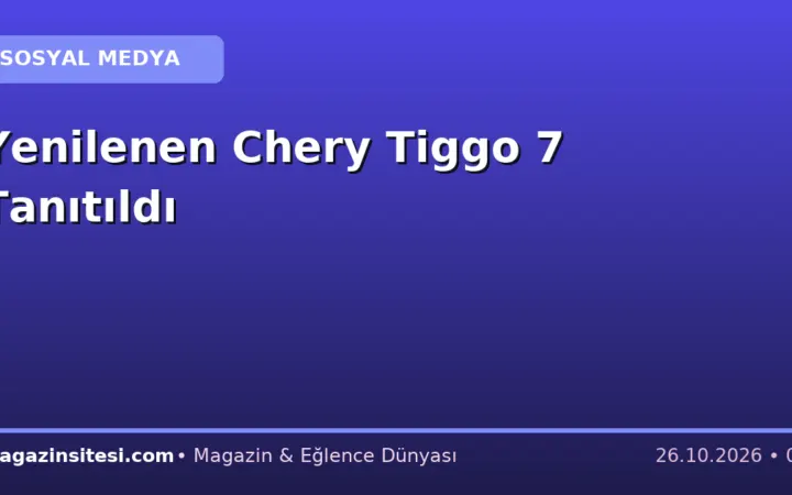 Yenilenen Chery Tiggo 7 Tanıtıldı