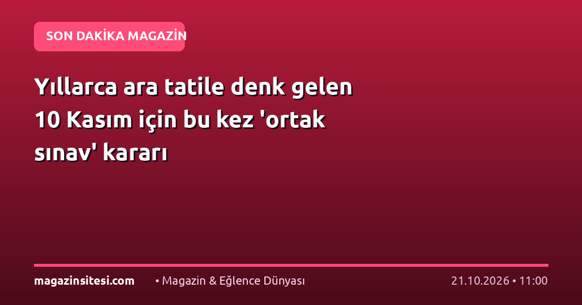 Yıllarca ara tatile denk gelen 10 Kasım için bu kez ‘ortak sınav’ kararı
