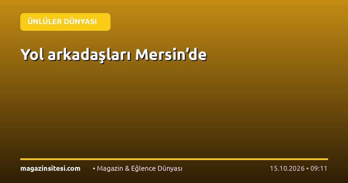 Yol arkadaşları Mersin’de