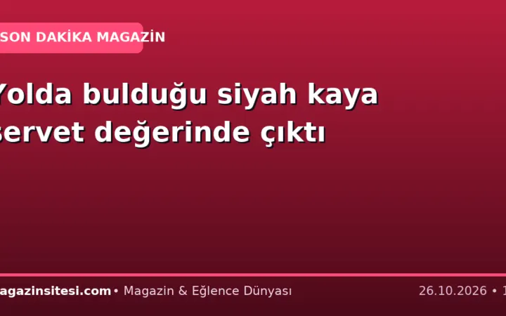 Yolda bulduğu siyah kaya servet değerinde çıktı