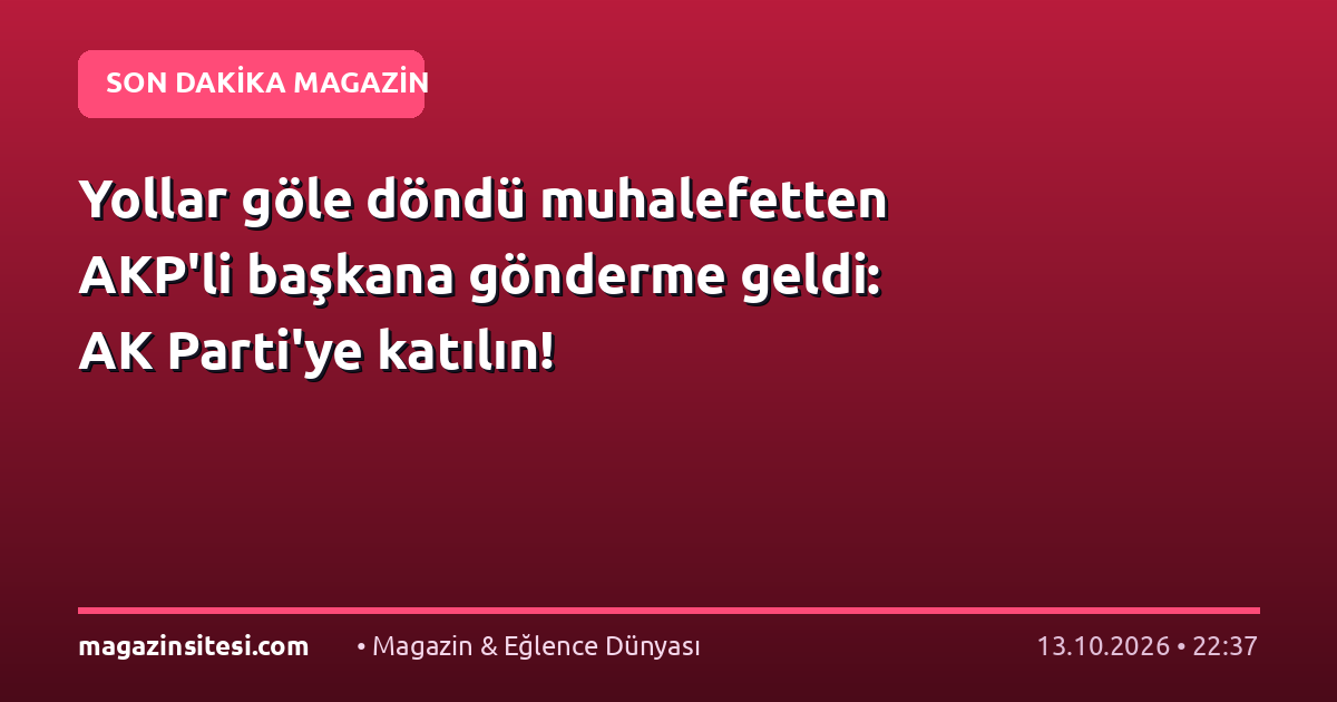 Yollar göle döndü muhalefetten AKP’li başkana gönderme geldi: AK Parti’ye katılın!