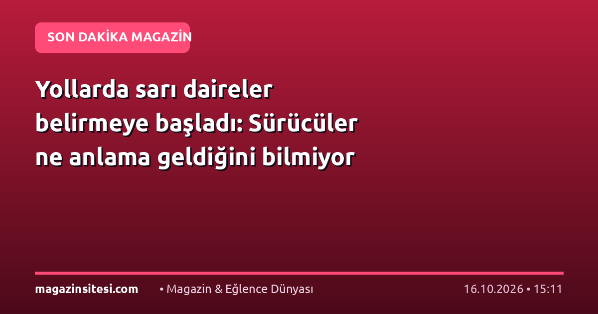 Yollarda sarı daireler belirmeye başladı: Sürücüler ne anlama geldiğini bilmiyor