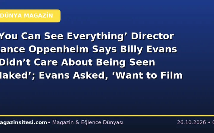 ‘You Can See Everything’ Director Lance Oppenheim Says Billy Evans ‘Didn’t Care About Being Seen Naked’; Evans Asked, ‘Want to Film Me Showering?’