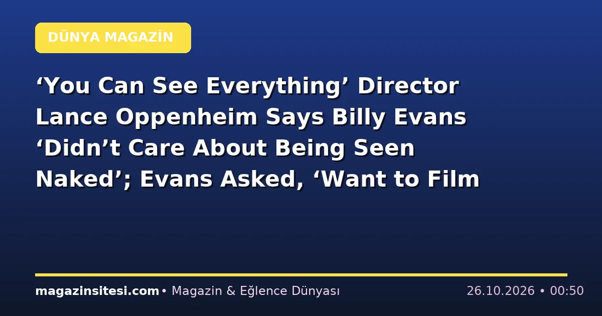 ‘You Can See Everything’ Director Lance Oppenheim Says Billy Evans ‘Didn’t Care About Being Seen Naked’; Evans Asked, ‘Want to Film Me Showering?’