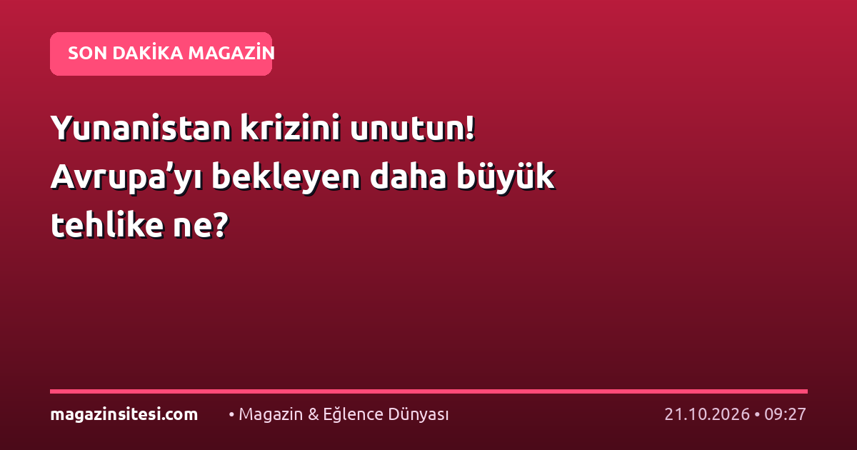 Yunanistan krizini unutun! Avrupa’yı bekleyen daha büyük tehlike ne?