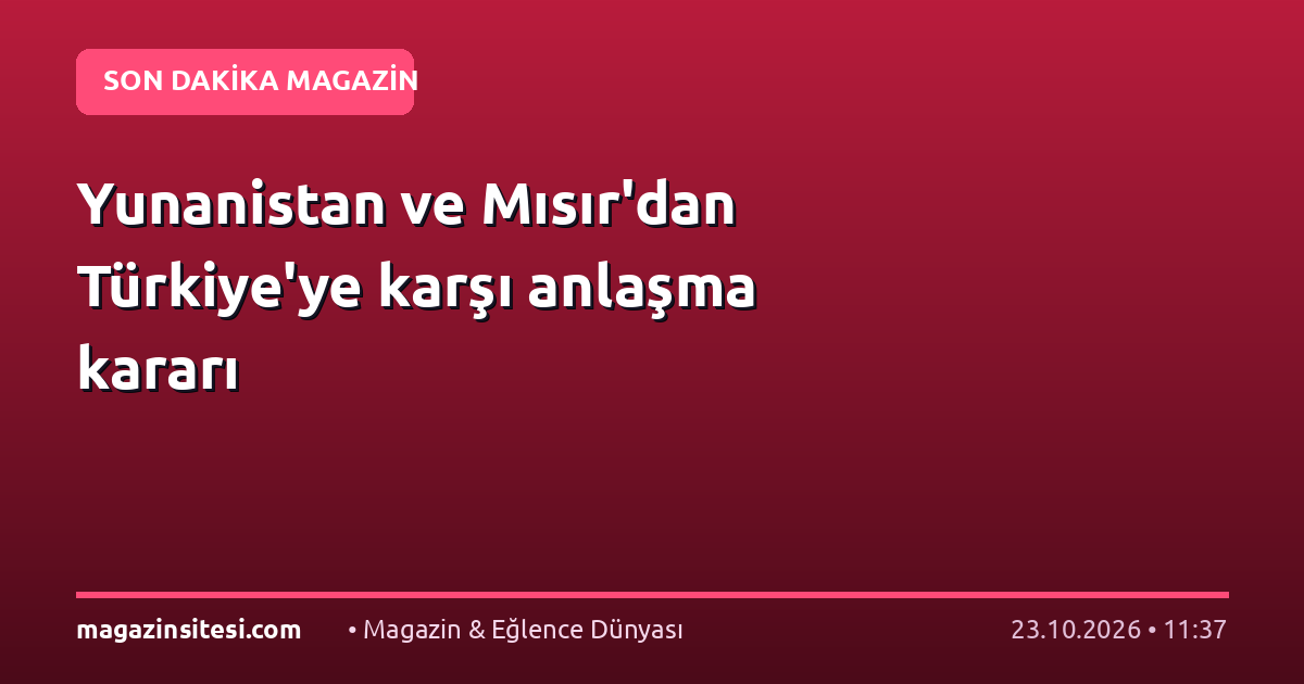 Yunanistan ve Mısır’dan Türkiye’ye karşı anlaşma kararı
