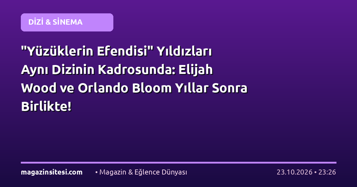 “Yüzüklerin Efendisi” Yıldızları Aynı Dizinin Kadrosunda: Elijah Wood ve Orlando Bloom Yıllar Sonra Birlikte!