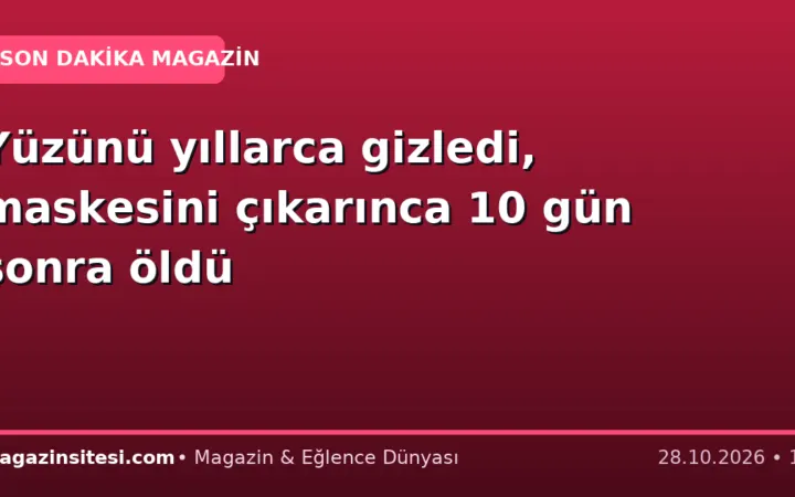 Yüzünü yıllarca gizledi, maskesini çıkarınca 10 gün sonra öldü