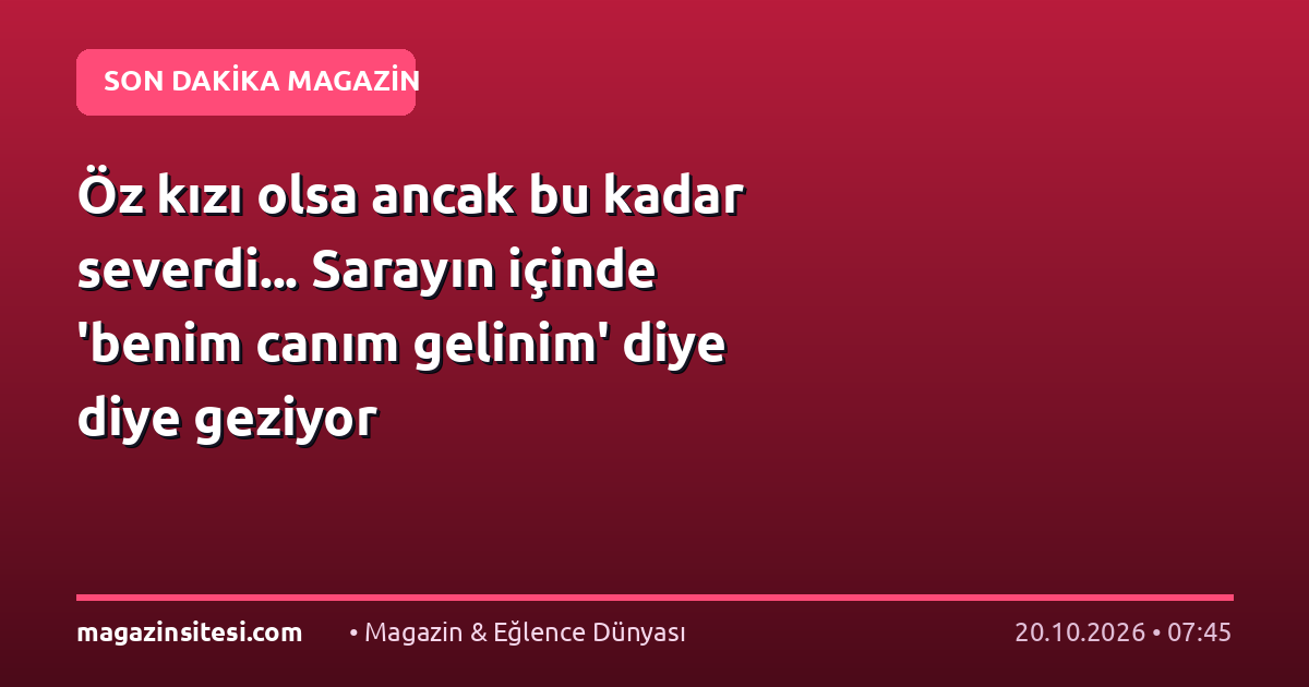Öz kızı olsa ancak bu kadar severdi… Sarayın içinde ‘benim canım gelinim’ diye diye geziyor