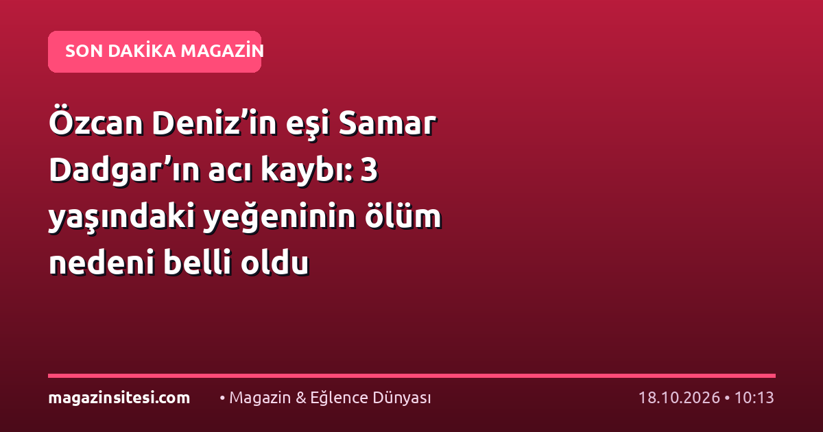 Özcan Deniz’in eşi Samar Dadgar’ın acı kaybı: 3 yaşındaki yeğeninin ölüm nedeni belli oldu