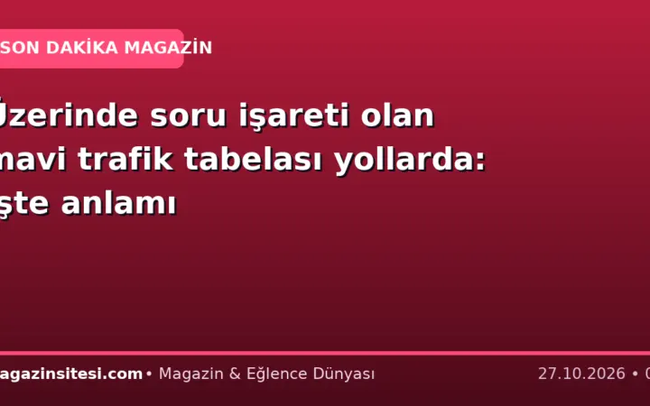 Üzerinde soru işareti olan mavi trafik tabelası yollarda: İşte anlamı