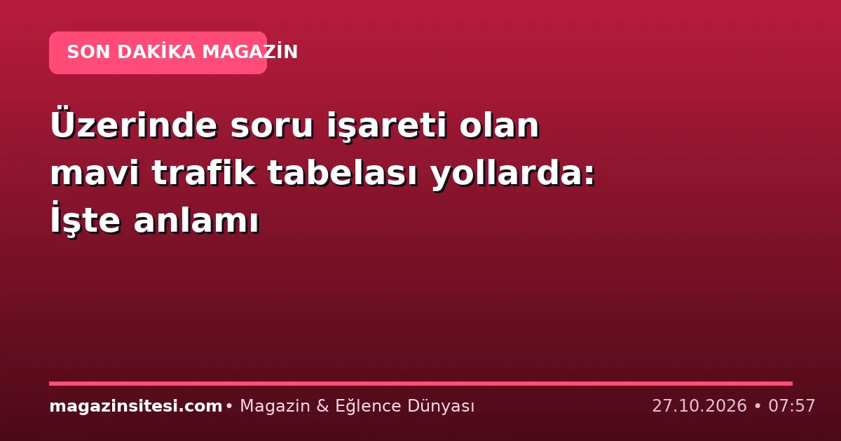 Üzerinde soru işareti olan mavi trafik tabelası yollarda: İşte anlamı
