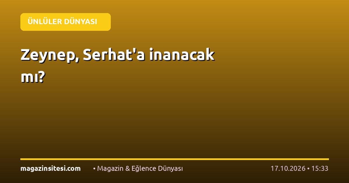Zeynep, Serhat’a inanacak mı?