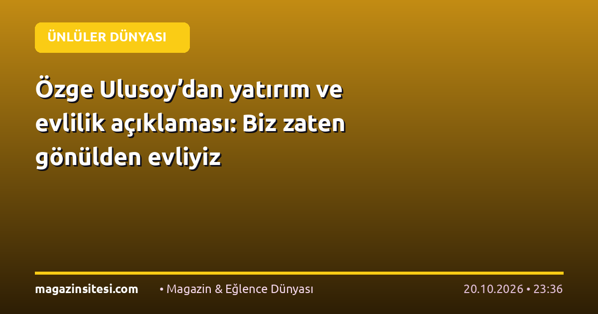 Özge Ulusoy’dan yatırım ve evlilik açıklaması: Biz zaten gönülden evliyiz