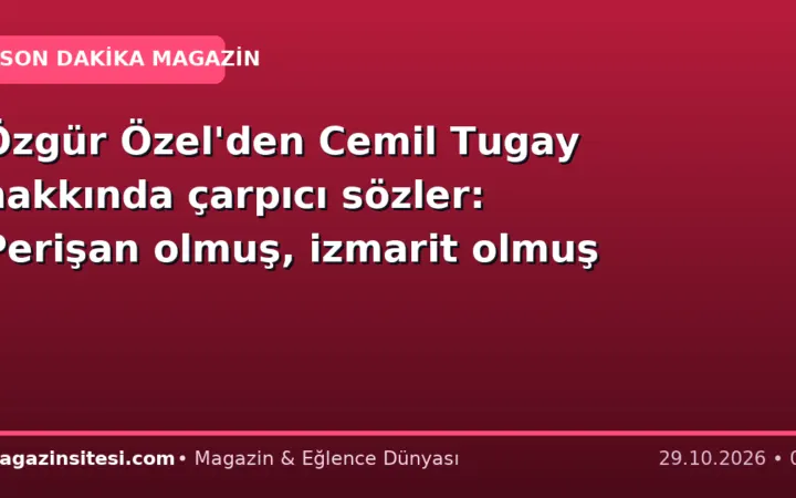 Özgür Özel’den Cemil Tugay hakkında çarpıcı sözler: Perişan olmuş, izmarit olmuş