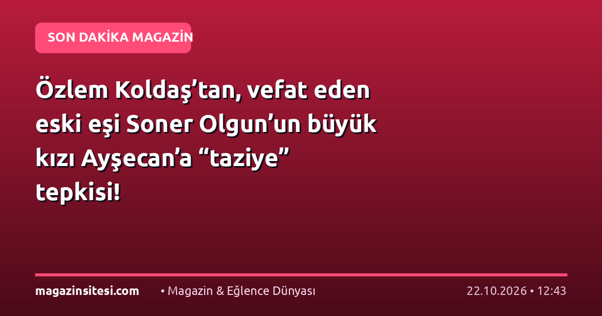 Özlem Koldaş’tan, vefat eden eski eşi Soner Olgun’un büyük kızı Ayşecan’a “taziye” tepkisi!