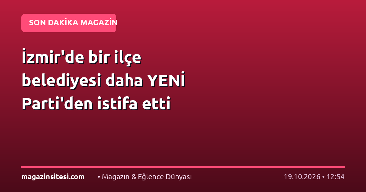 İzmir’de bir ilçe belediyesi daha YENİ Parti’den istifa etti