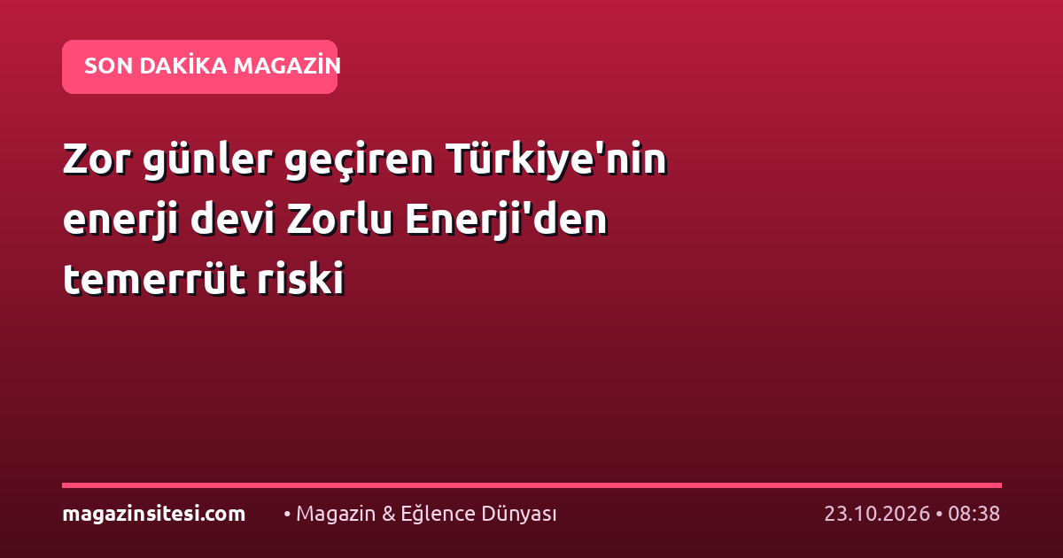 Zor günler geçiren Türkiye’nin enerji devi Zorlu Enerji’den temerrüt riski